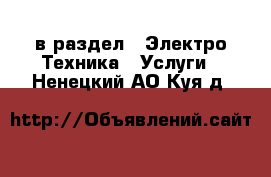  в раздел : Электро-Техника » Услуги . Ненецкий АО,Куя д.